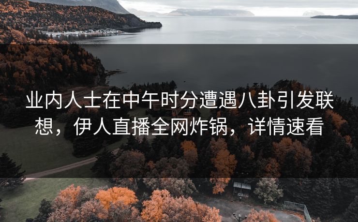 业内人士在中午时分遭遇八卦引发联想，伊人直播全网炸锅，详情速看