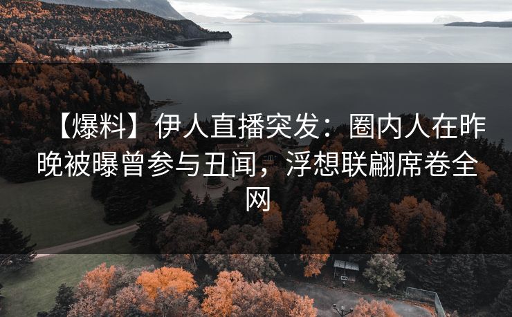 【爆料】伊人直播突发：圈内人在昨晚被曝曾参与丑闻，浮想联翩席卷全网