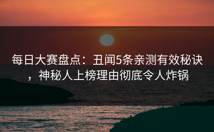每日大赛盘点:丑闻5条亲测有效秘诀,神秘人上榜理由彻底令人炸锅 每日大赛盘点:丑闻5条亲测有效秘诀,神秘人上榜理由彻底令人炸锅