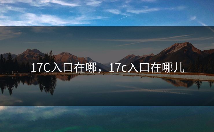 17C入口在哪，17c入口在哪儿