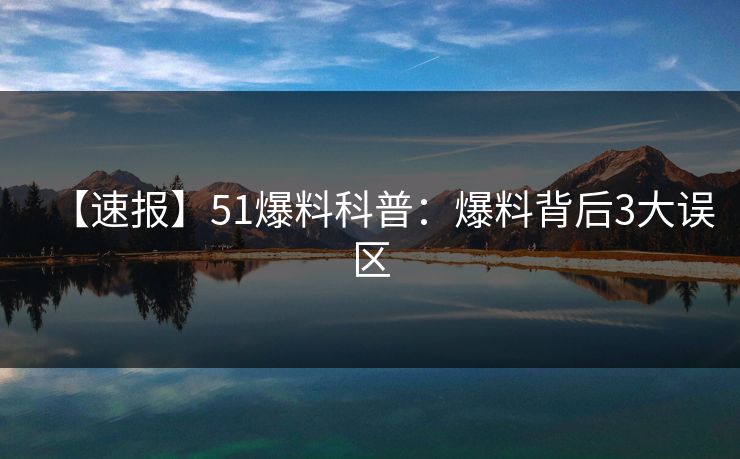 【速报】51爆料科普：爆料背后3大误区