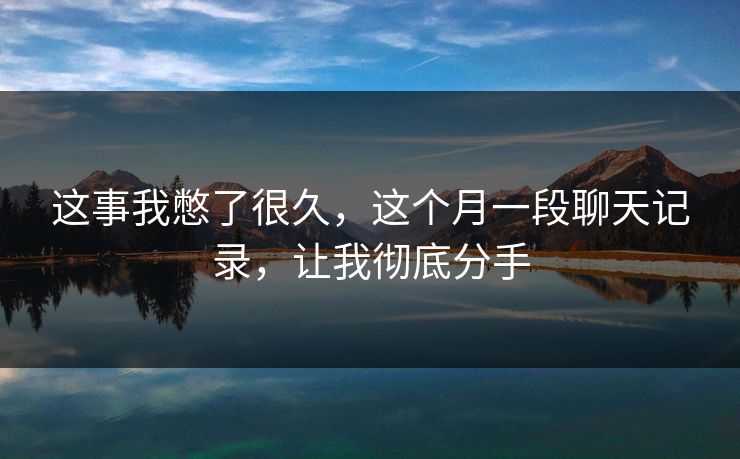 这事我憋了很久，这个月一段聊天记录，让我彻底分手