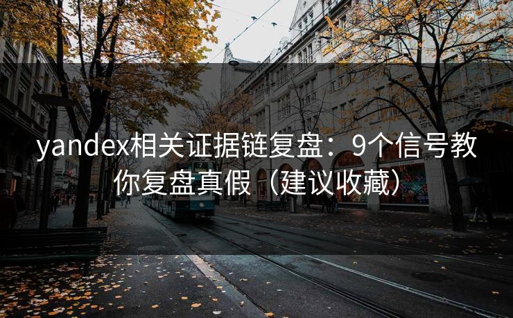 yandex相关证据链复盘：9个信号教你复盘真假（建议收藏）